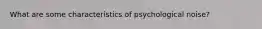 What are some characteristics of psychological noise?