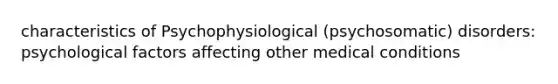 characteristics of Psychophysiological (psychosomatic) disorders: psychological factors affecting other medical conditions