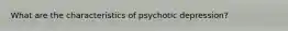 What are the characteristics of psychotic depression?