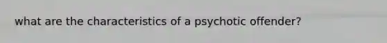 what are the characteristics of a psychotic offender?