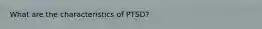 What are the characteristics of PTSD?