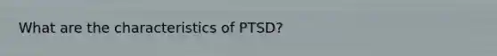 What are the characteristics of PTSD?