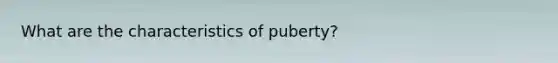 What are the characteristics of puberty?