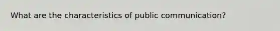 What are the characteristics of public communication?