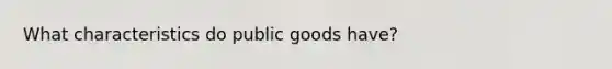 What characteristics do <a href='https://www.questionai.com/knowledge/k5nG9d2a96-public-goods' class='anchor-knowledge'>public goods</a> have?