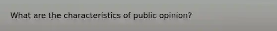 What are the characteristics of public opinion?