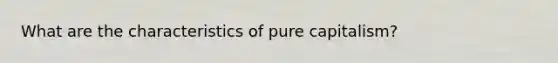 What are the characteristics of pure capitalism?