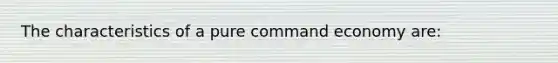 The characteristics of a pure command economy are: