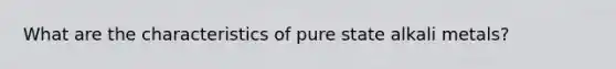 What are the characteristics of pure state alkali metals?