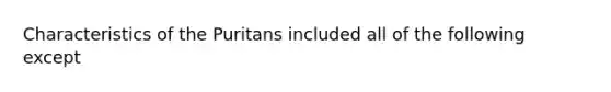 Characteristics of the Puritans included all of the following except