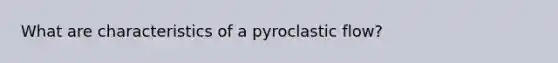 What are characteristics of a pyroclastic flow?