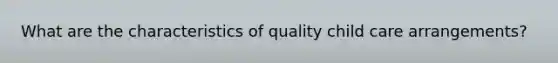 What are the characteristics of quality child care arrangements?