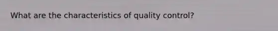 What are the characteristics of quality control?