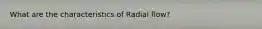 What are the characteristics of Radial flow?