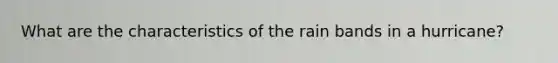 What are the characteristics of the rain bands in a hurricane?