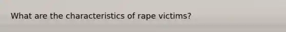 What are the characteristics of rape victims?