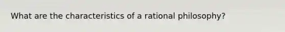 What are the characteristics of a rational philosophy?