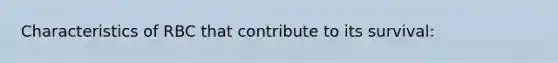Characteristics of RBC that contribute to its survival: