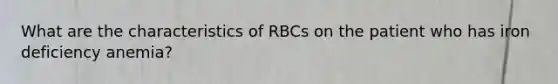 What are the characteristics of RBCs on the patient who has iron deficiency anemia?