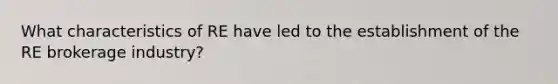What characteristics of RE have led to the establishment of the RE brokerage industry?