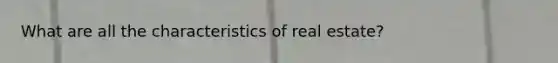 What are all the characteristics of real estate?