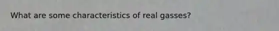 What are some characteristics of real gasses?