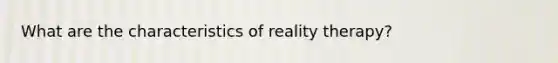 What are the characteristics of reality therapy?