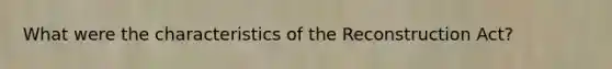 What were the characteristics of the Reconstruction Act?