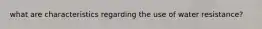 what are characteristics regarding the use of water resistance?