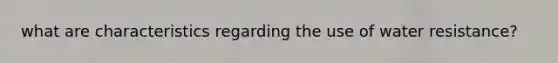 what are characteristics regarding the use of water resistance?