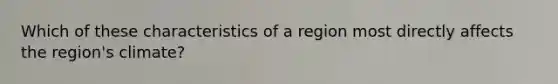 Which of these characteristics of a region most directly affects the region's climate?