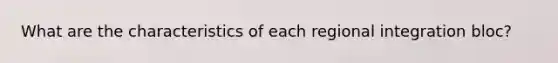 What are the characteristics of each regional integration bloc?