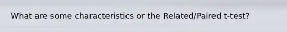 What are some characteristics or the Related/Paired t-test?