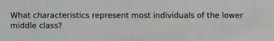 What characteristics represent most individuals of the lower middle class?
