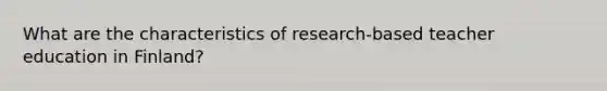 What are the characteristics of research-based teacher education in Finland?