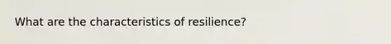 What are the characteristics of resilience?