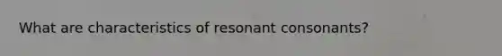 What are characteristics of resonant consonants?