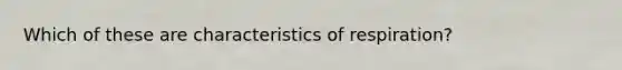 Which of these are characteristics of respiration?