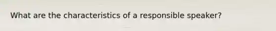 What are the characteristics of a responsible speaker?