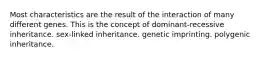 Most characteristics are the result of the interaction of many different genes. This is the concept of dominant-recessive inheritance. sex-linked inheritance. genetic imprinting. polygenic inheritance.