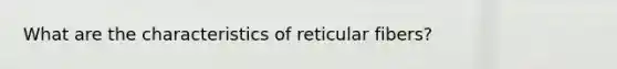 What are the characteristics of reticular fibers?