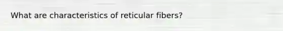 What are characteristics of reticular fibers?