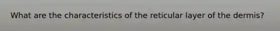 What are the characteristics of the reticular layer of the dermis?