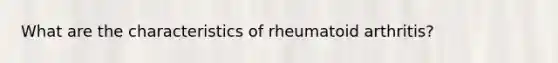 What are the characteristics of rheumatoid arthritis?