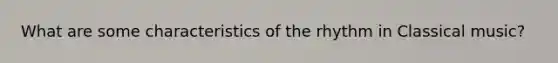 What are some characteristics of the rhythm in Classical music?