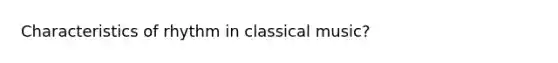 Characteristics of rhythm in classical music?