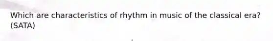 Which are characteristics of rhythm in music of the classical era? (SATA)