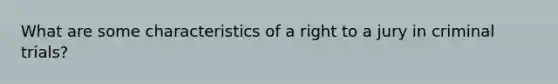 What are some characteristics of a right to a jury in criminal trials?