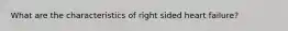What are the characteristics of right sided heart failure?
