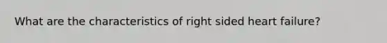 What are the characteristics of right sided heart failure?